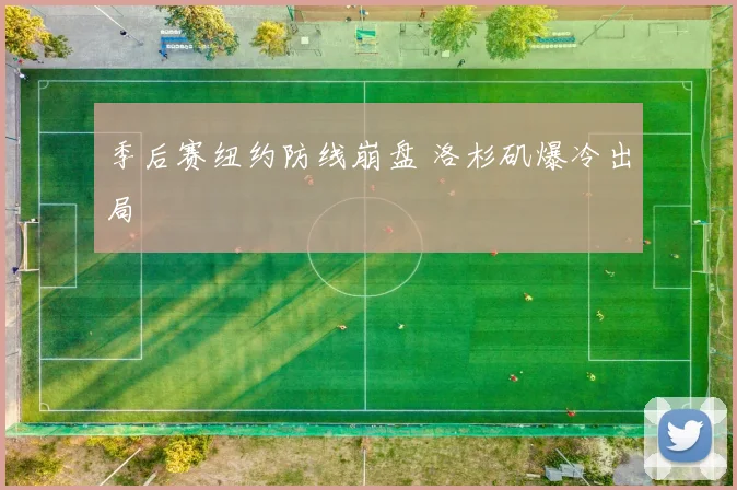 季后赛纽约防线崩盘 洛杉矶爆冷出局