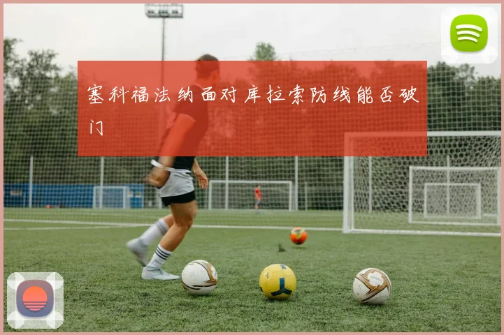 塞科福法纳面对库拉索防线能否破门