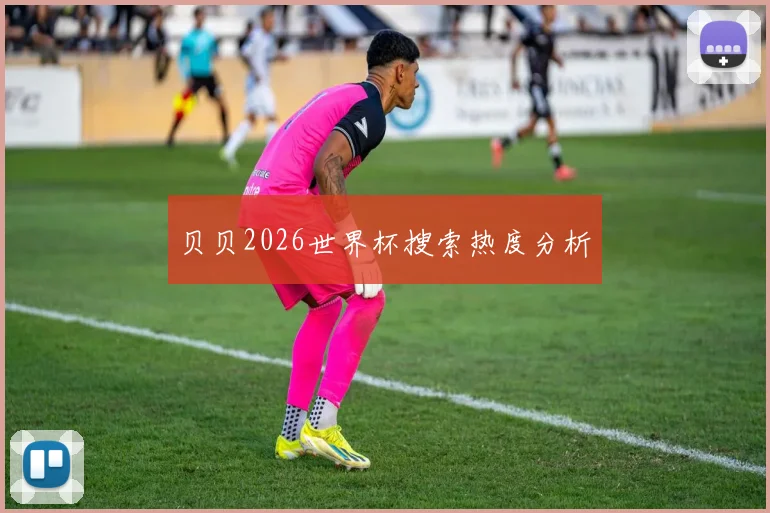 贝贝2026世界杯搜索热度分析