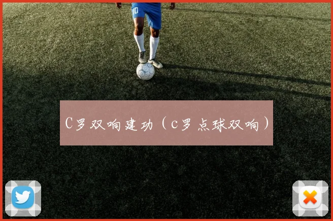 C罗双响建功（c罗点球双响）