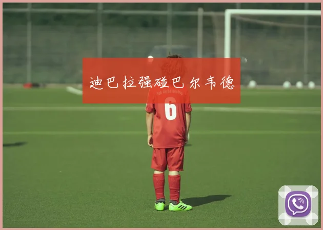 迪巴拉强碰巴尔韦德