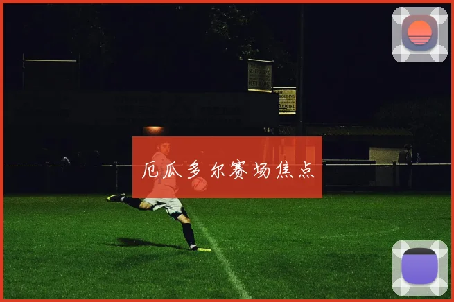厄瓜多尔赛场焦点
