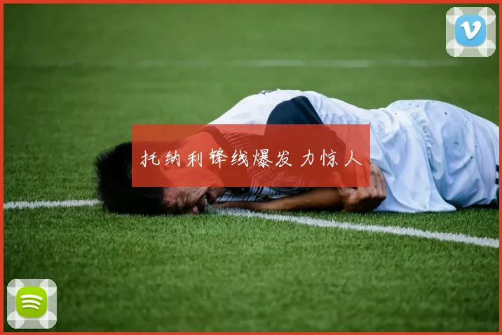 托纳利锋线爆发力惊人