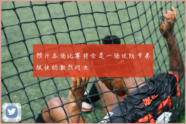 预计本场比赛将会是一场攻防节奏极快的激烈对决