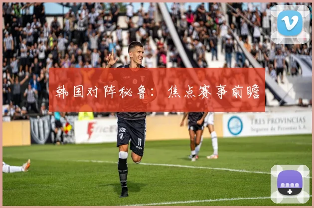 韩国对阵秘鲁：焦点赛事前瞻