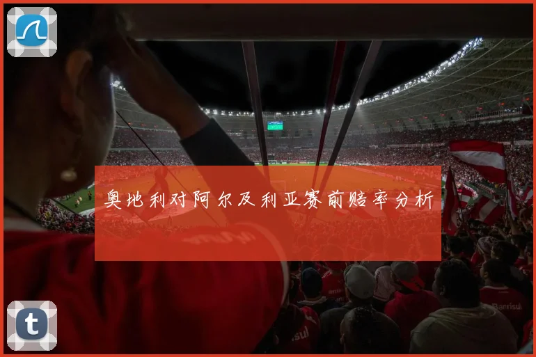 奥地利对阿尔及利亚赛前赔率分析