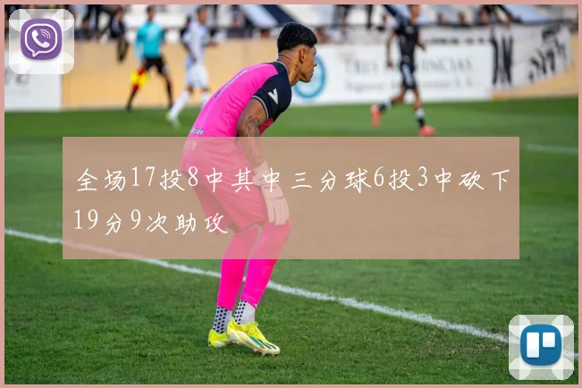 全场17投8中其中三分球6投3中砍下19分9次助攻