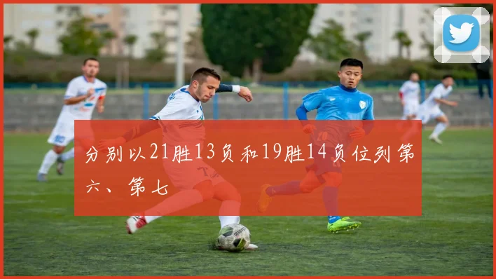分别以21胜13负和19胜14负位列第六、第七