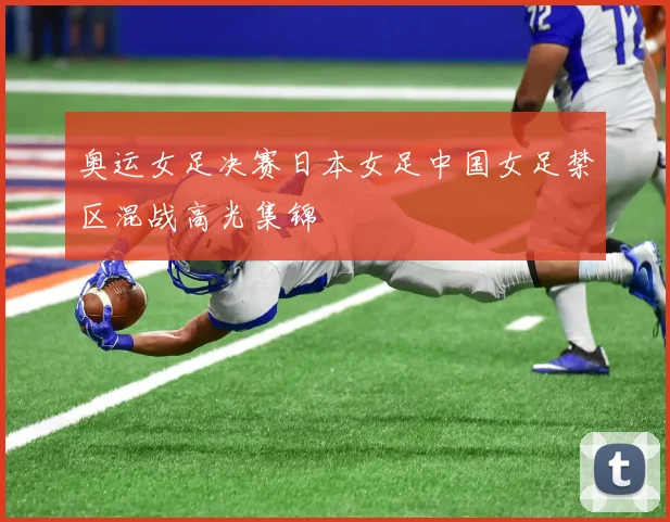 奥运女足决赛日本女足中国女足禁区混战高光集锦