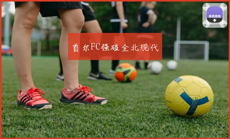 首尔FC强碰全北现代