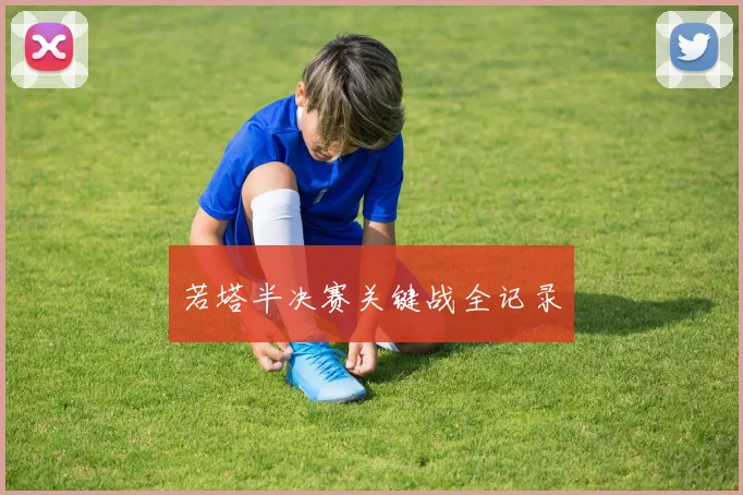 若塔半决赛关键战全记录
