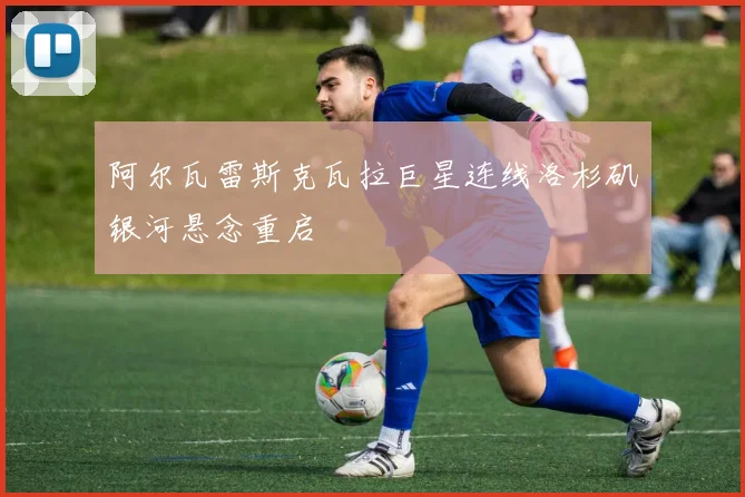 阿尔瓦雷斯克瓦拉巨星连线洛杉矶银河悬念重启