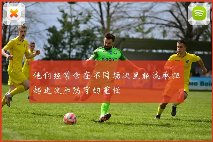 他们经常会在不同场次里轮流承担起进攻和防守的重任