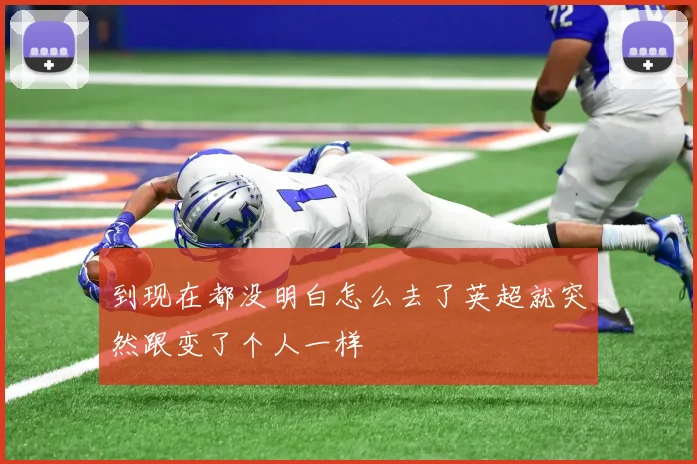 到现在都没明白怎么去了英超就突然跟变了个人一样