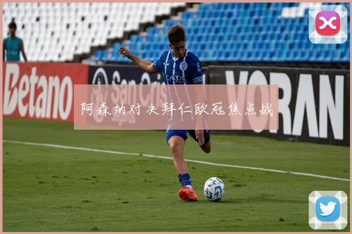 阿森纳对决拜仁欧冠焦点战