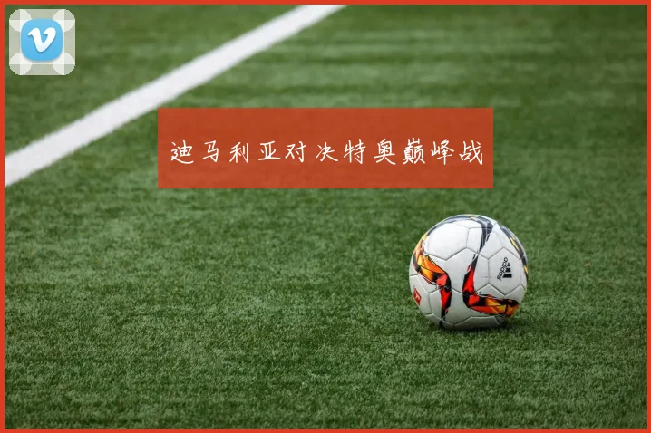 迪马利亚对决特奥巅峰战