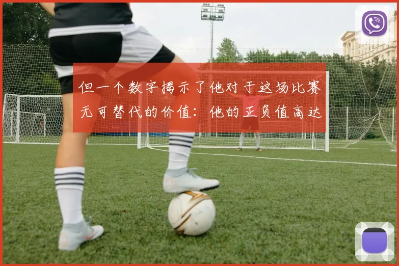 但一个数字揭示了他对于这场比赛无可替代的价值：他的正负值高达+30