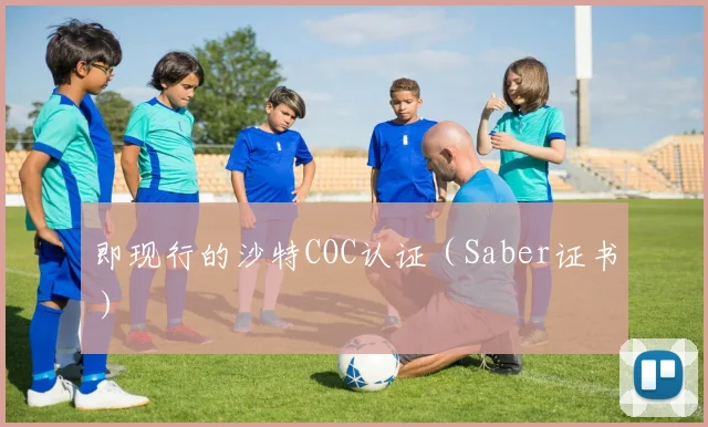 即现行的沙特COC认证（Saber证书）