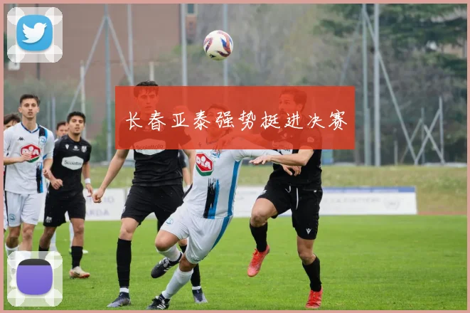 长春亚泰强势挺进决赛