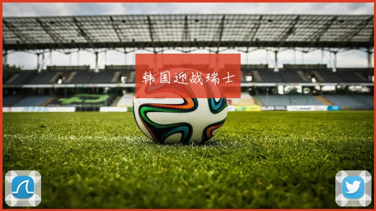 韩国迎战瑞士