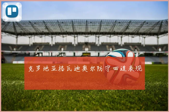克罗地亚格瓦迪奥尔防守回追表现