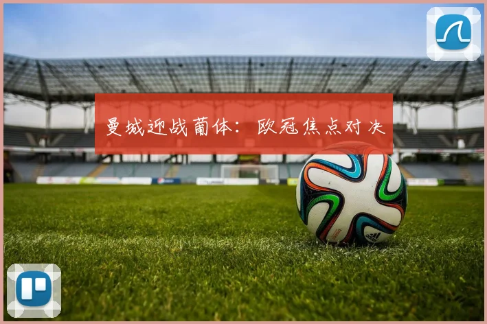 曼城迎战葡体：欧冠焦点对决
