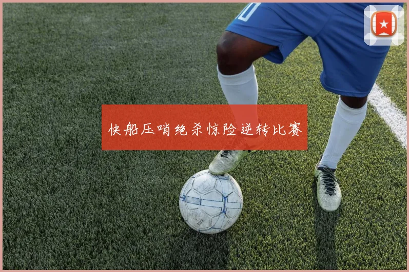 快船压哨绝杀惊险逆转比赛