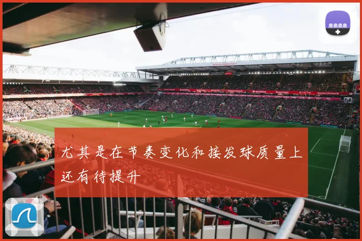 尤其是在节奏变化和接发球质量上还有待提升