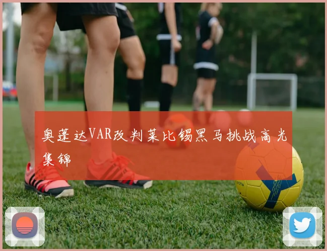 奥蓬达VAR改判莱比锡黑马挑战高光集锦