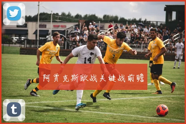 阿贾克斯欧战关键战前瞻
