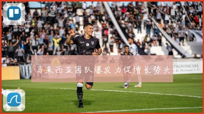 马来西亚团队爆发力促增长势头