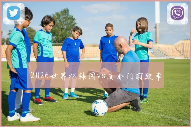 2026世界杯韩国vs南非门前效率