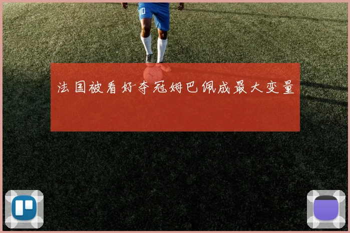 法国被看好夺冠姆巴佩成最大变量