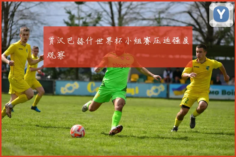 贾汉巴赫什世界杯小组赛压迫强度观察