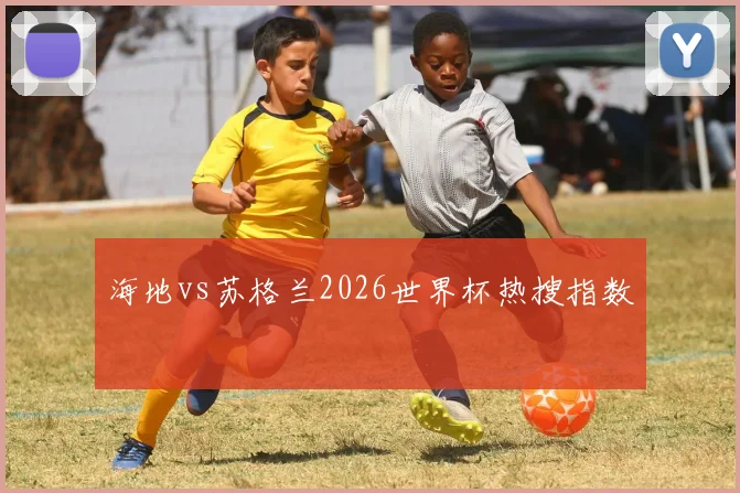 海地vs苏格兰2026世界杯热搜指数