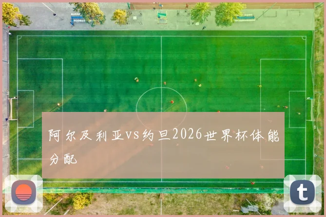 阿尔及利亚vs约旦2026世界杯体能分配