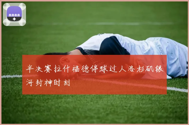 半决赛拉什福德停球过人洛杉矶银河封神时刻