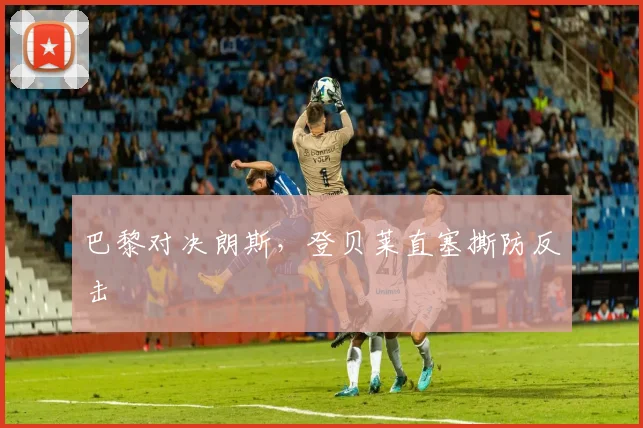 巴黎对决朗斯，登贝莱直塞撕防反击