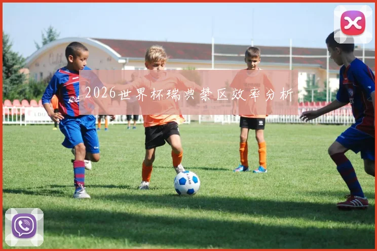 2026世界杯瑞典禁区效率分析