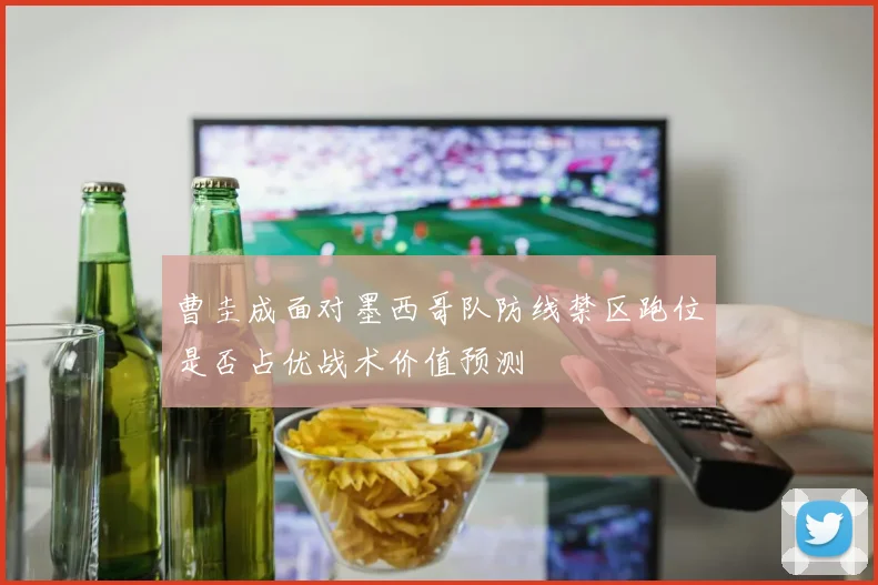 曹圭成面对墨西哥队防线禁区跑位是否占优战术价值预测