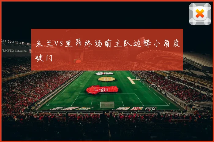米兰vs里昂终场前主队边锋小角度破门