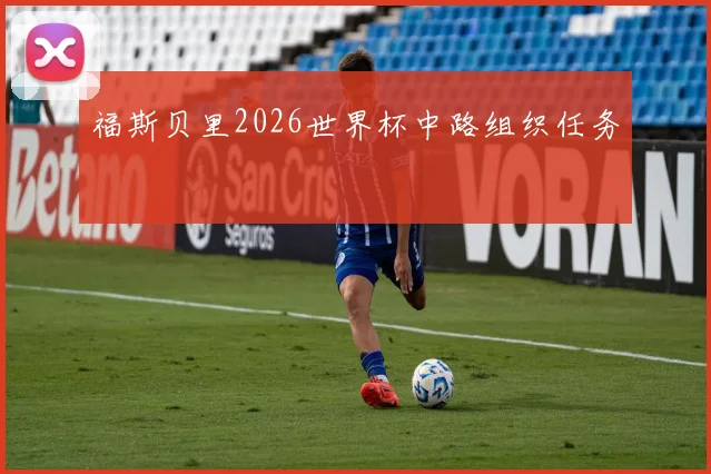 福斯贝里2026世界杯中路组织任务