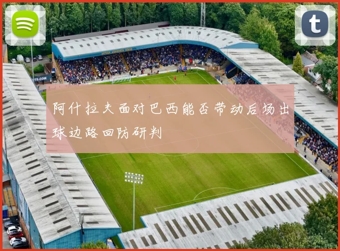 阿什拉夫面对巴西能否带动后场出球边路回防研判