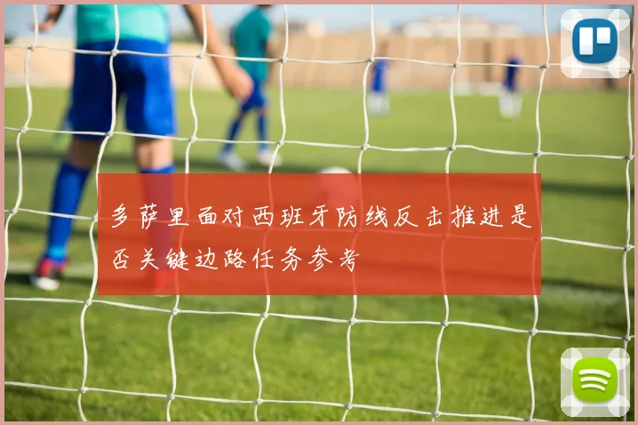 多萨里面对西班牙防线反击推进是否关键边路任务参考