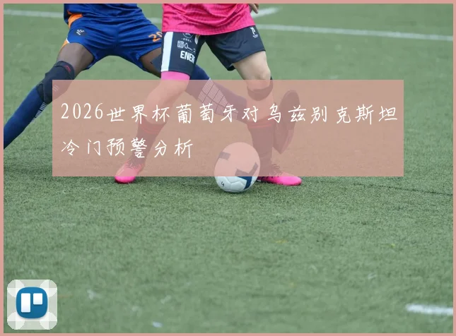2026世界杯葡萄牙对乌兹别克斯坦冷门预警分析