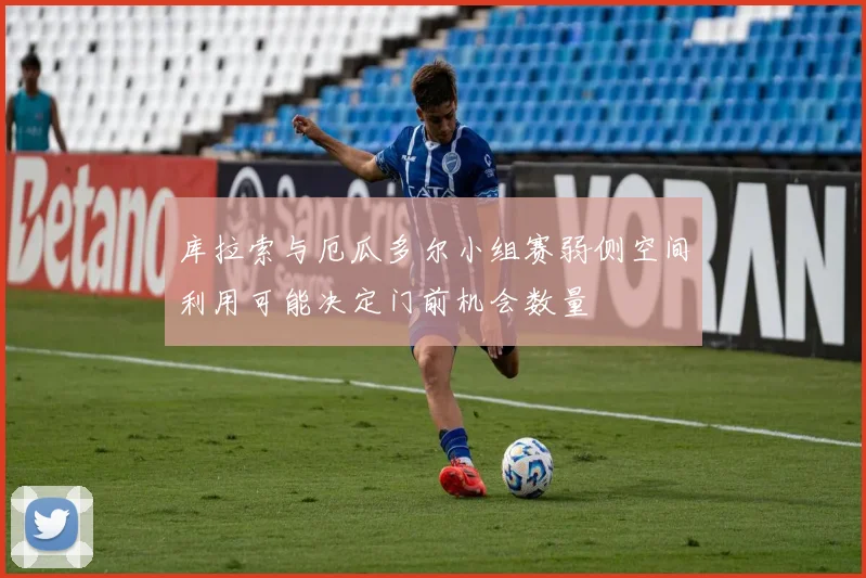 库拉索与厄瓜多尔小组赛弱侧空间利用可能决定门前机会数量