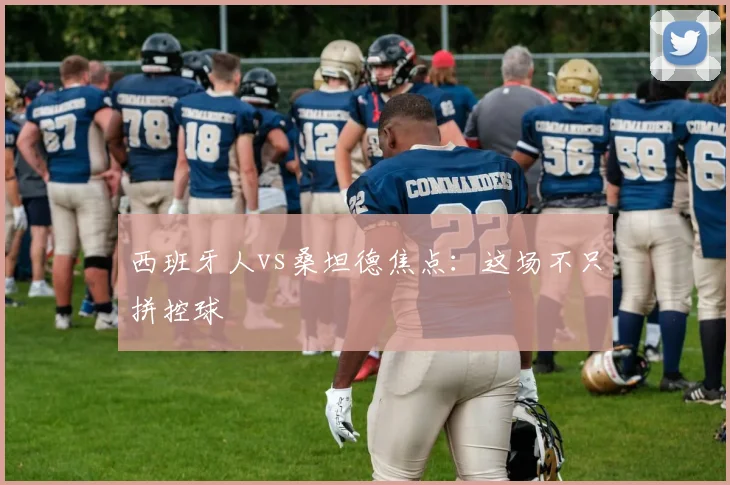 西班牙人vs桑坦德焦点：这场不只拼控球