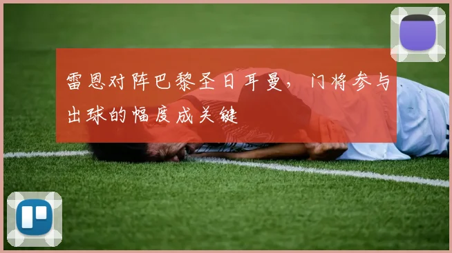 雷恩对阵巴黎圣日耳曼，门将参与出球的幅度成关键