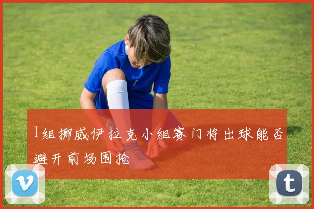 I组挪威伊拉克小组赛门将出球能否避开前场围抢