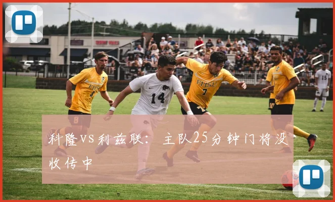 科隆vs利兹联:主队25分钟门将没收传中